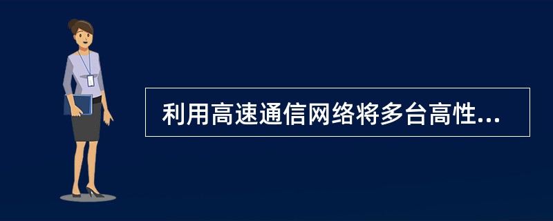  利用高速通信网络将多台高性能工作站或微型机互连构成集群系统,其系统结构形式属