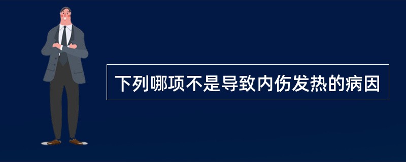 下列哪项不是导致内伤发热的病因