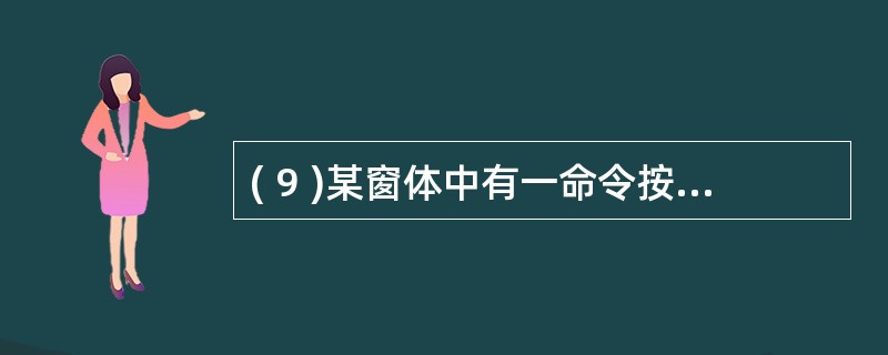 ( 9 )某窗体中有一命令按钮,名称为 C1 。要求在窗体视图中单击此命令按钮后