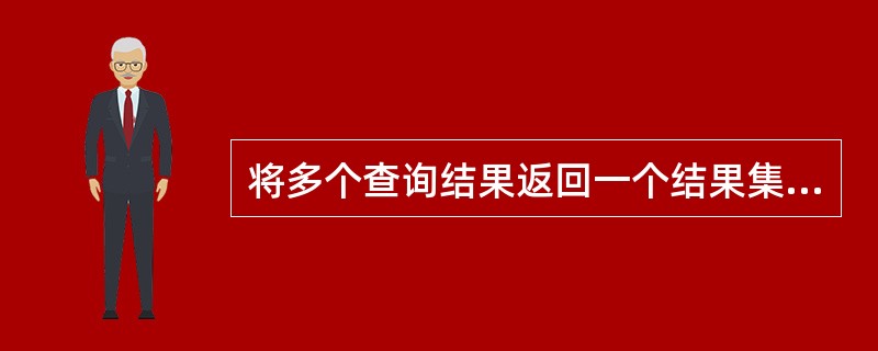 将多个查询结果返回一个结果集合的运算符是——。