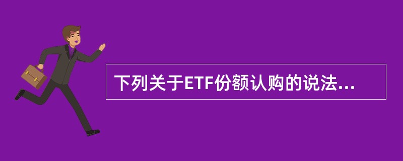 下列关于ETF份额认购的说法,正确的是( )。