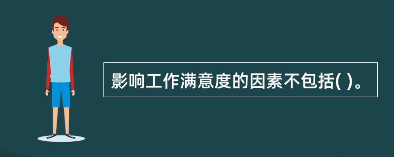 影响工作满意度的因素不包括( )。