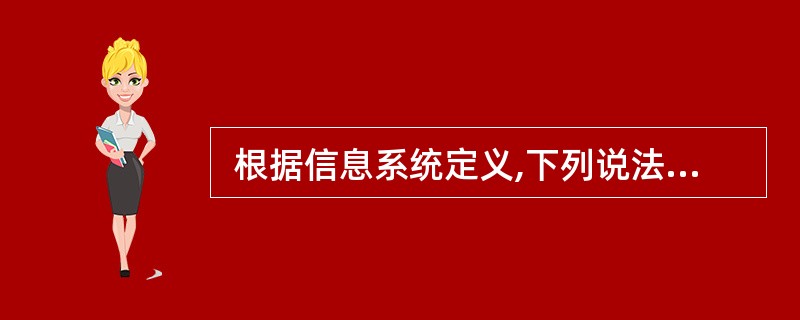  根据信息系统定义,下列说法错误的是 (23) 。 (23)