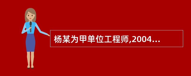 杨某为甲单位工程师,2004年2月调到乙单位工作。甲、乙两单位商定,杨某在甲单位