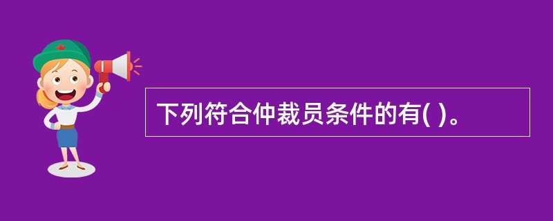 下列符合仲裁员条件的有( )。