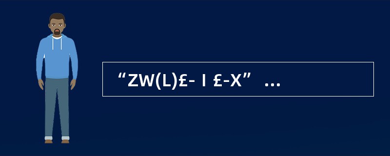 “ZW(L)£­Ⅰ£­X” 型号标记的含义是( )。