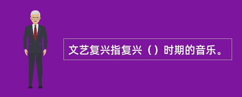 文艺复兴指复兴（）时期的音乐。