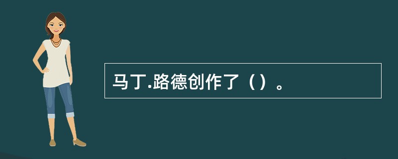 马丁.路德创作了（）。