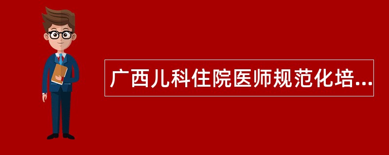 广西儿科住院医师规范化培训题库