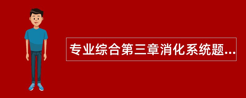 专业综合第三章消化系统题库