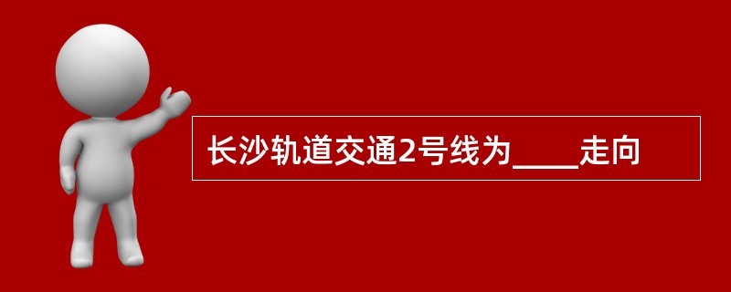 长沙轨道交通2号线为____走向