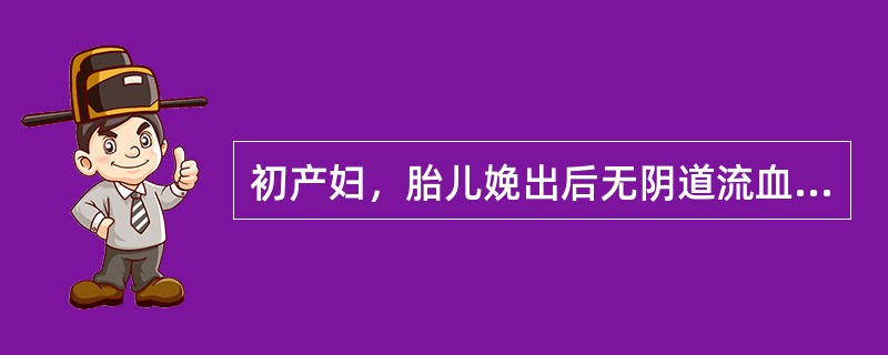 初产妇，胎儿娩出后无阴道流血，胎盘娩出后阴道流血不断，时多时少，1小时内出血量超