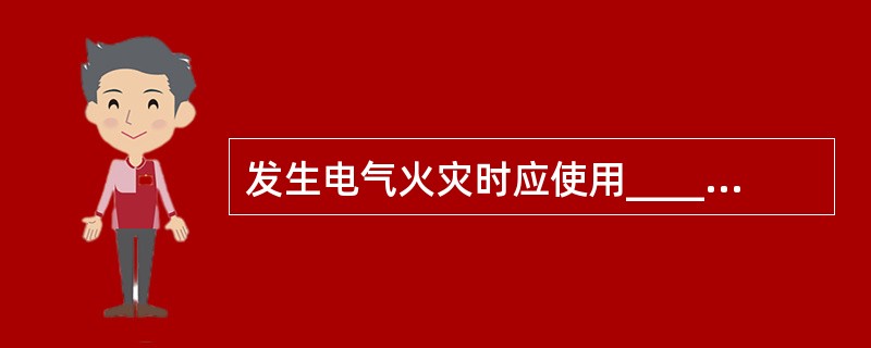 发生电气火灾时应使用____进行扑救