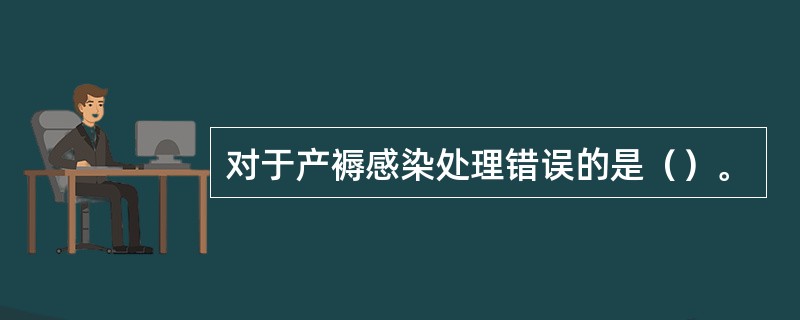 对于产褥感染处理错误的是（）。