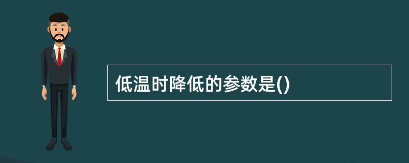 低温时降低的参数是()