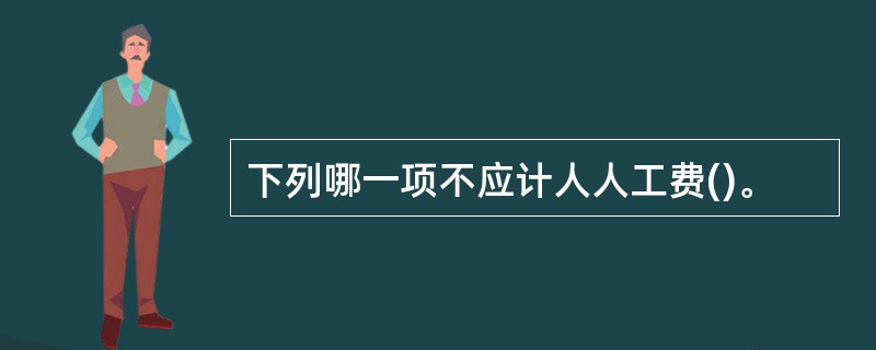 下列哪一项不应计人人工费()。