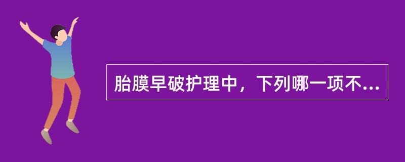 胎膜早破护理中，下列哪一项不妥()