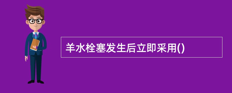 羊水栓塞发生后立即采用()