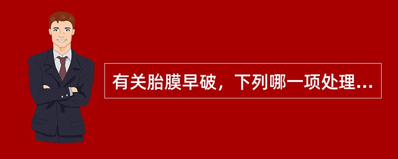 有关胎膜早破，下列哪一项处理不妥()