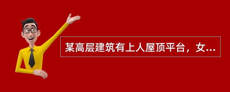 某高层建筑有上人屋顶平台，女儿墙高0.5m，厚0.24m;设置的栏杆高度是()