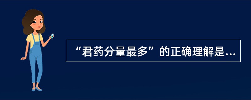 “君药分量最多”的正确理解是（）。