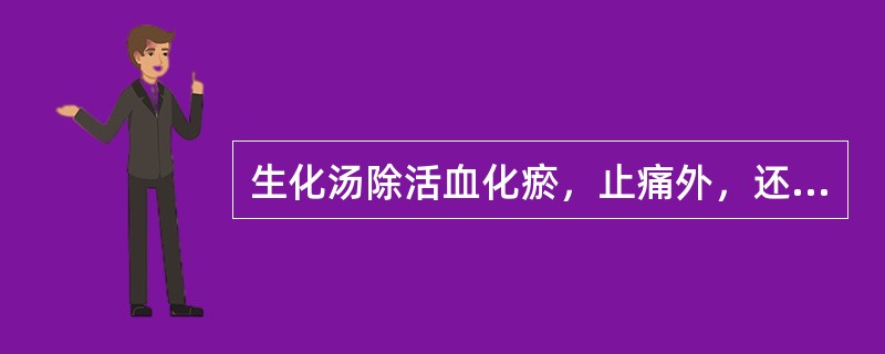 生化汤除活血化瘀，止痛外，还具有的功用是（）。