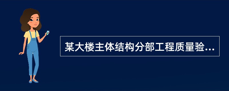 某大楼主体结构分部工程质量验收合格，则下列说法错误的是()。