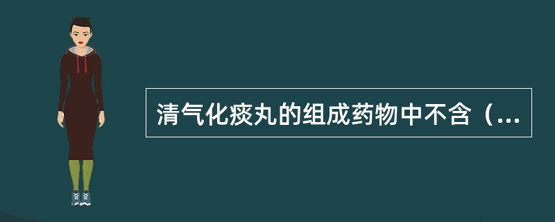 清气化痰丸的组成药物中不含（）。