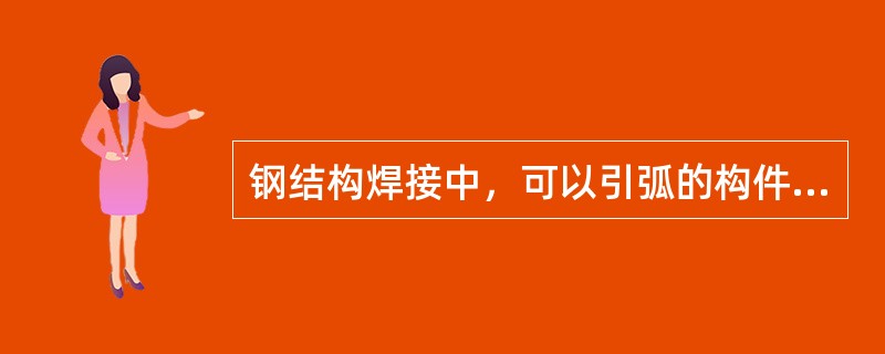 钢结构焊接中，可以引弧的构件是()。