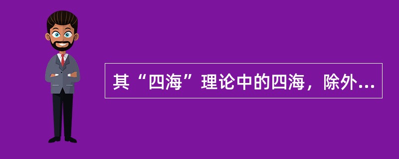 其“四海”理论中的四海，除外以下的：（）。