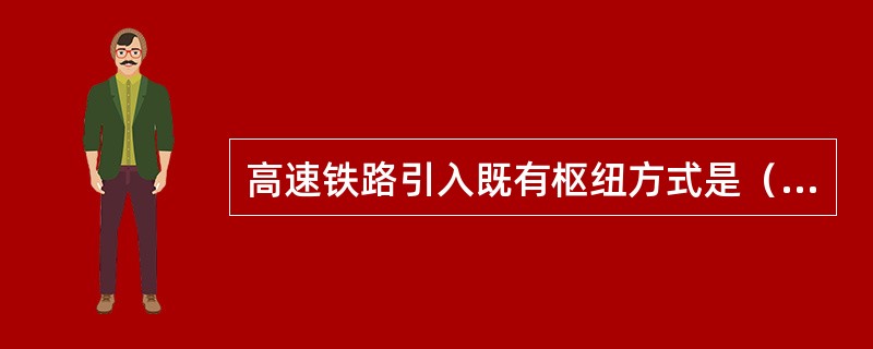 高速铁路引入既有枢纽方式是（）、（）、（）。