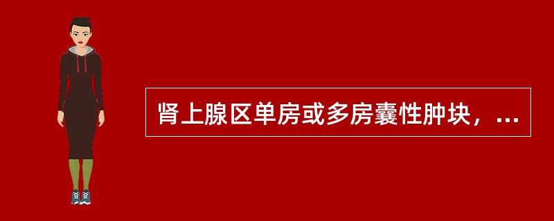 肾上腺区单房或多房囊性肿块，囊内容物均匀一致，CT值为液性或高于液性密度，囊壁薄