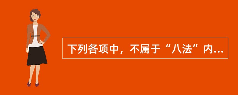 下列各项中，不属于“八法”内容的是（）。