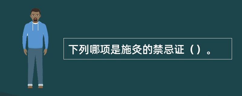 下列哪项是施灸的禁忌证（）。