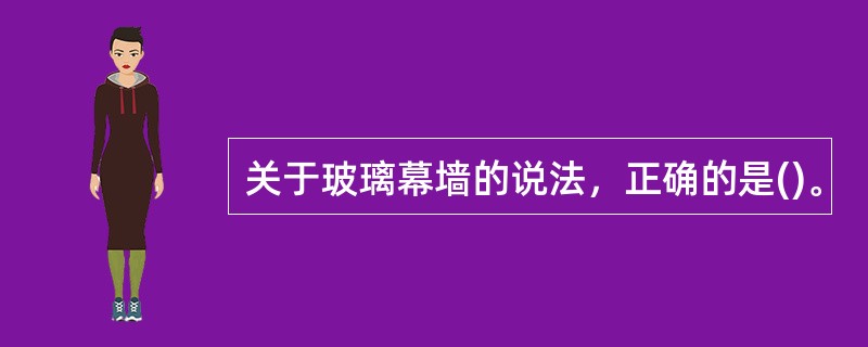 关于玻璃幕墙的说法，正确的是()。