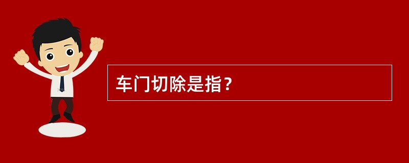 车门切除是指？