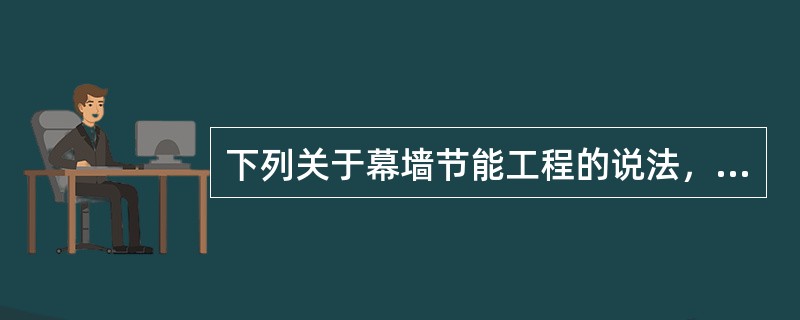 下列关于幕墙节能工程的说法，正确的是()。