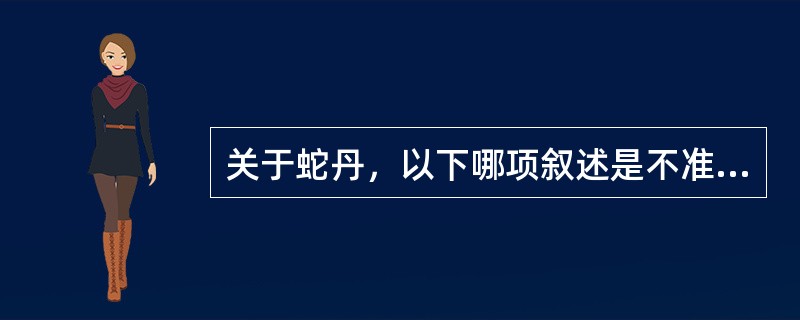 关于蛇丹，以下哪项叙述是不准确的：（）。