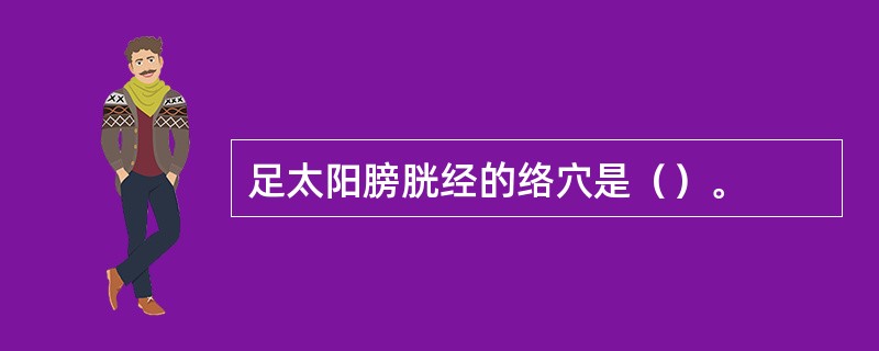 足太阳膀胱经的络穴是（）。