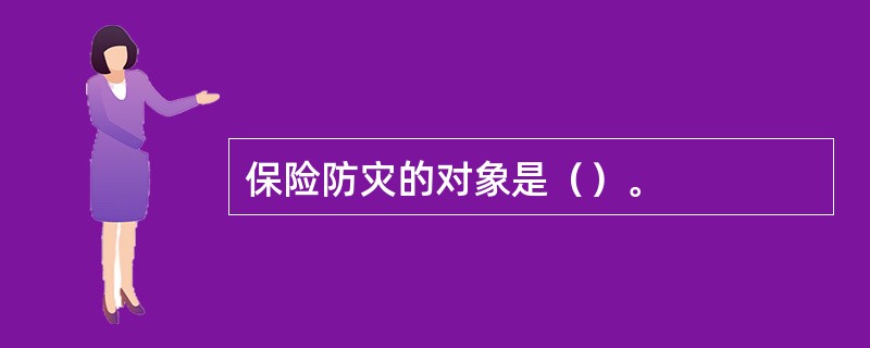 保险防灾的对象是（）。