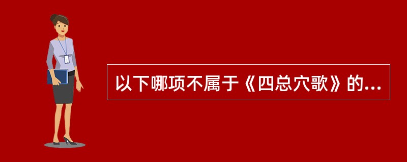 以下哪项不属于《四总穴歌》的内容（）。