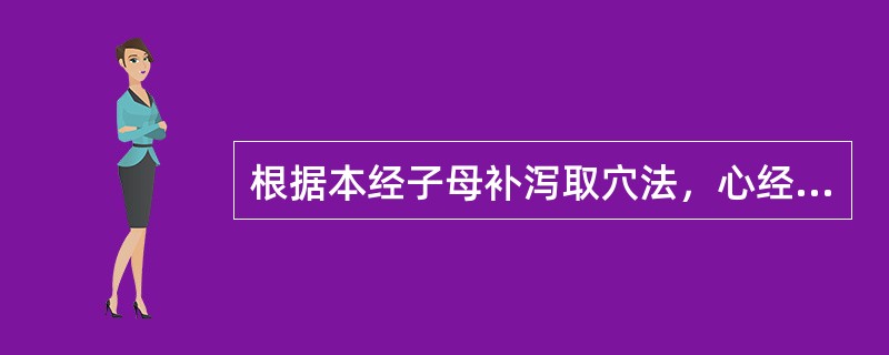 根据本经子母补泻取穴法，心经虚证应选用（）。