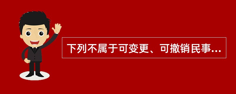 下列不属于可变更、可撤销民事行为类型的是（）。