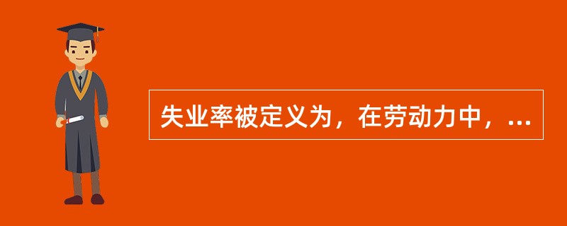 失业率被定义为，在劳动力中，失业人数所占的百分比。（）