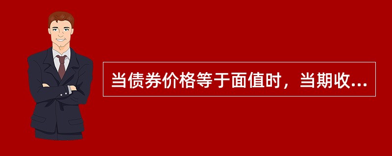 当债券价格等于面值时，当期收益率就等于到期收益率。（）