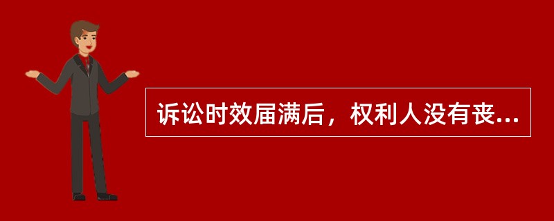 诉讼时效届满后，权利人没有丧失的是（）。