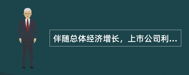 伴随总体经济增长，上市公司利润持续上升，投资风险也越来越小。（）