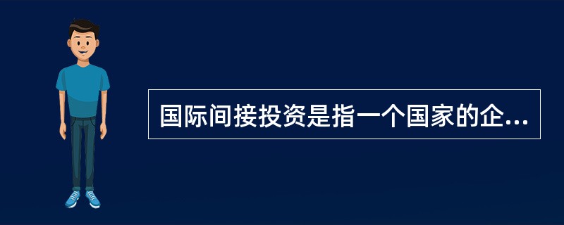 国际间接投资是指一个国家的企业或个人对另一国家的企业部门进行的投资。（）