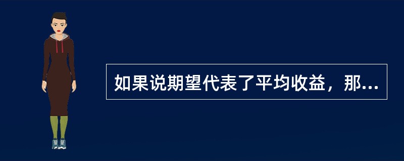 如果说期望代表了平均收益，那么方差则代表了（）。