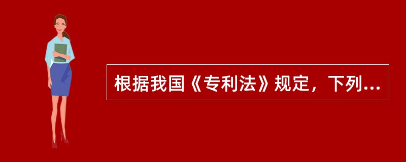 根据我国《专利法》规定，下列选项中，（）是可以授予专利权的。